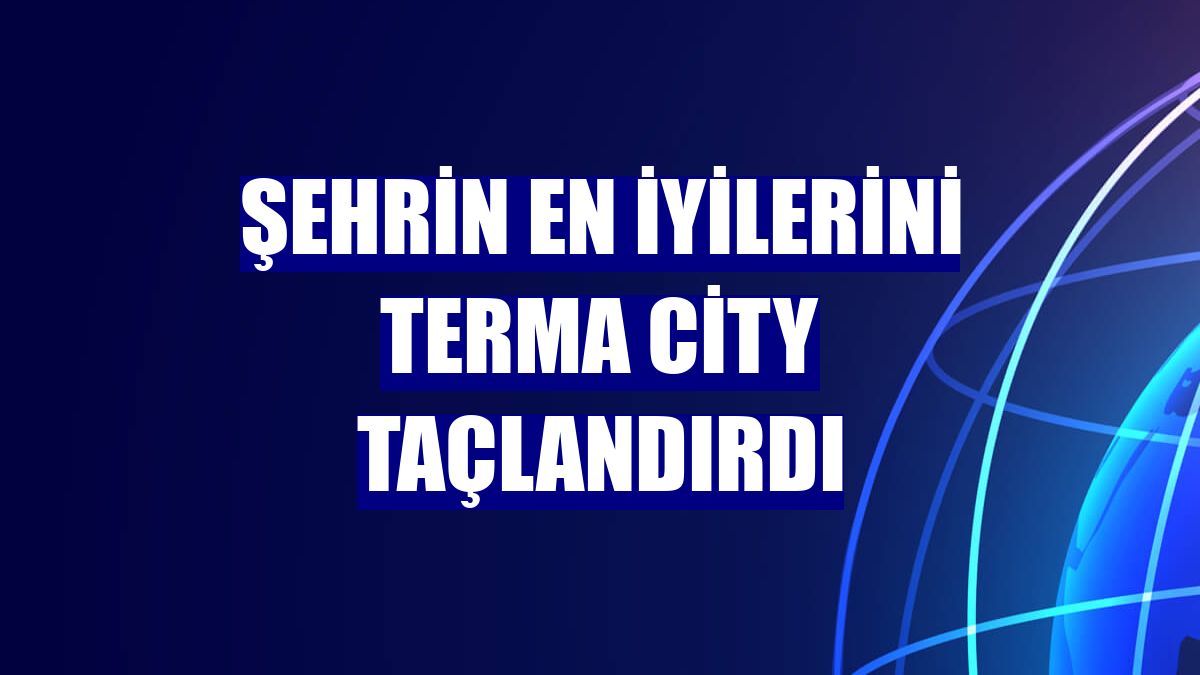 Şehrin en iyilerini Terma City taçlandırdı
