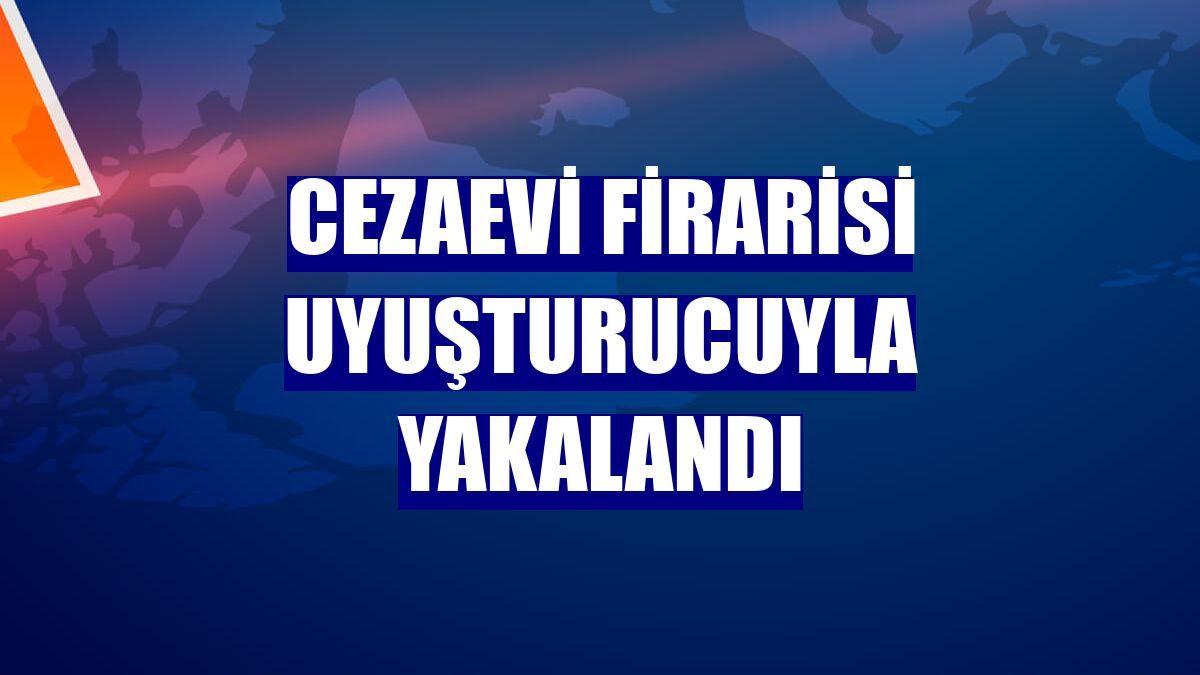 Cezaevi firarisi uyuşturucuyla yakalandı