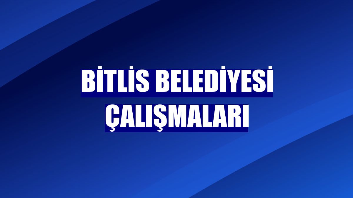 Bitlis Belediyesi çalışmaları