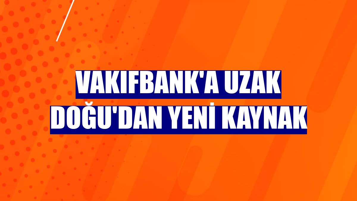 VakıfBank'a Uzak Doğu'dan yeni kaynak