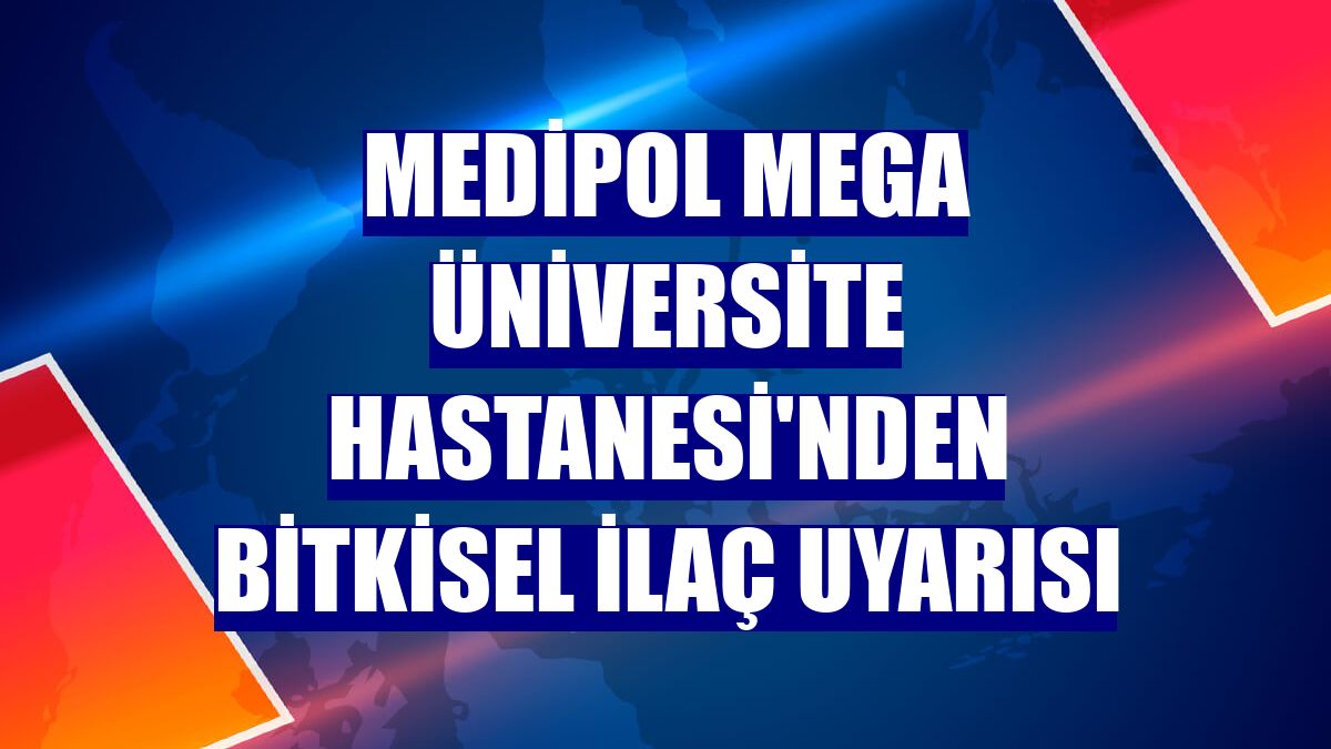 Medipol Mega Üniversite Hastanesi'nden bitkisel ilaç uyarısı