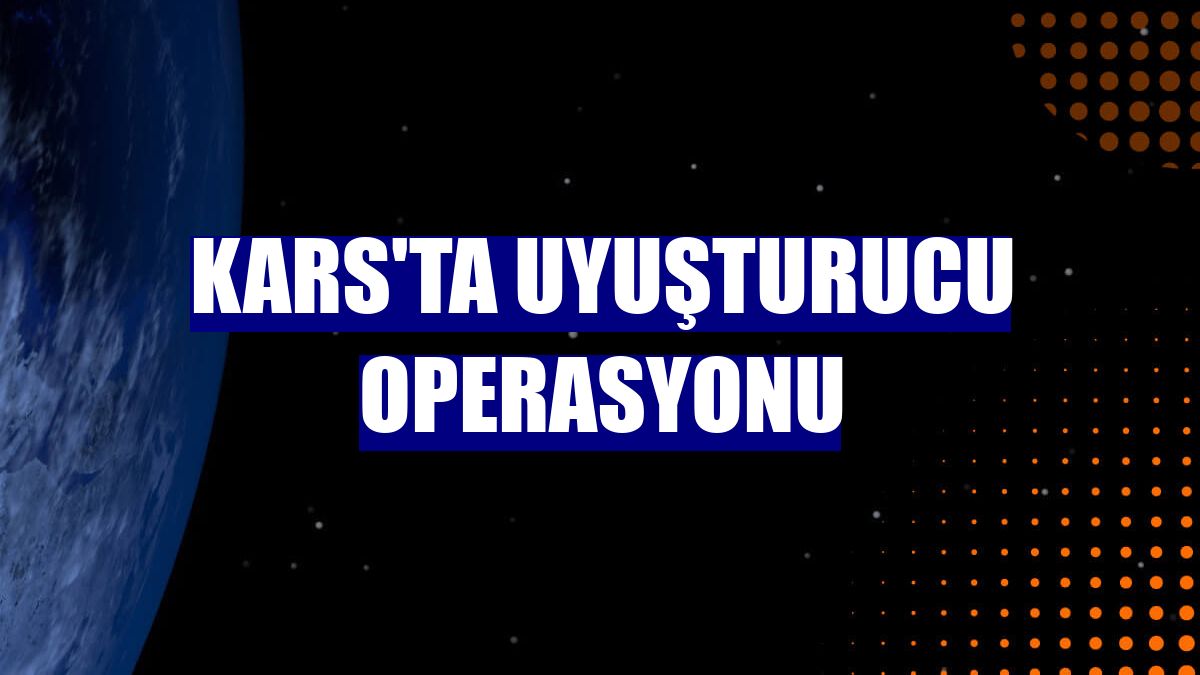 Kars'ta uyuşturucu operasyonu
