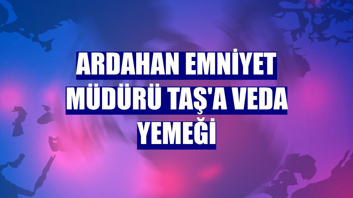Ardahan Emniyet Müdürü Taş'a veda yemeği