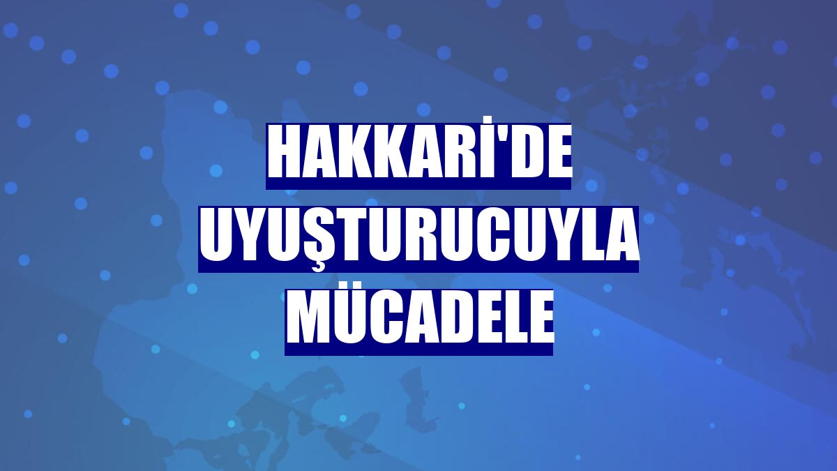 Hakkari'de uyuşturucuyla mücadele