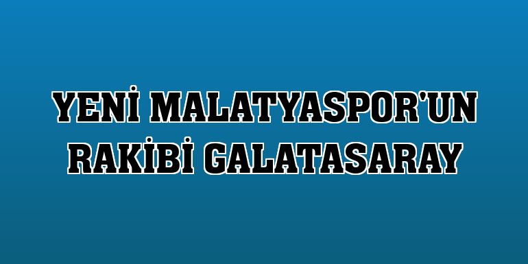 Yeni Malatyaspor'un rakibi Galatasaray