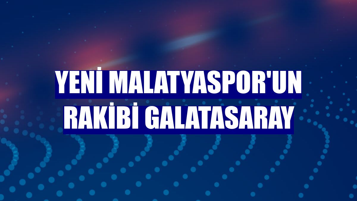 Yeni Malatyaspor'un rakibi Galatasaray
