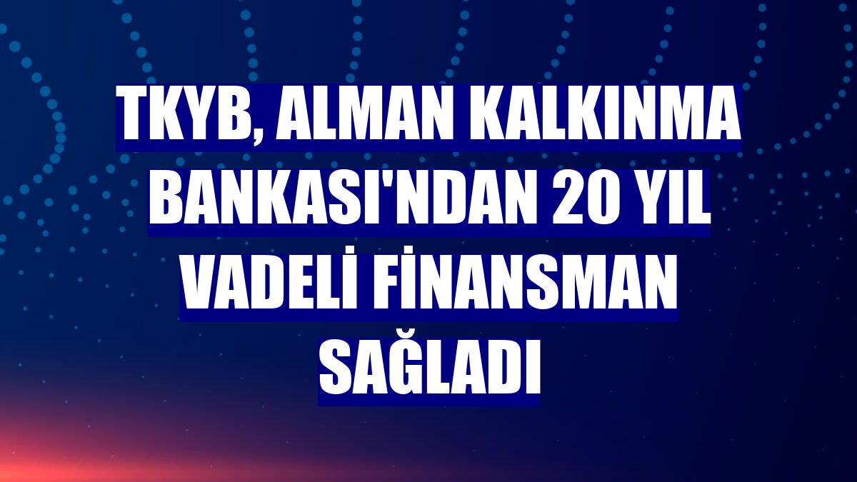TKYB, Alman Kalkınma Bankası'ndan 20 yıl vadeli finansman sağladı
