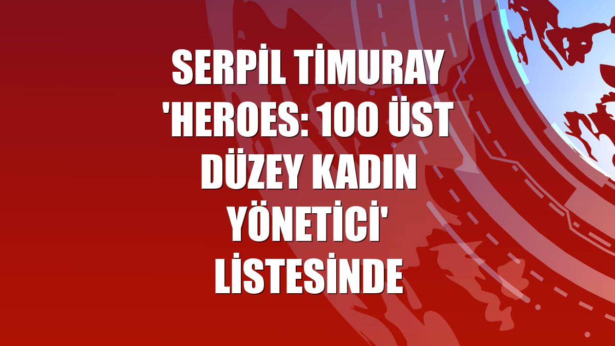 Serpil Timuray 'HERoes: 100 Üst Düzey Kadın Yönetici' listesinde
