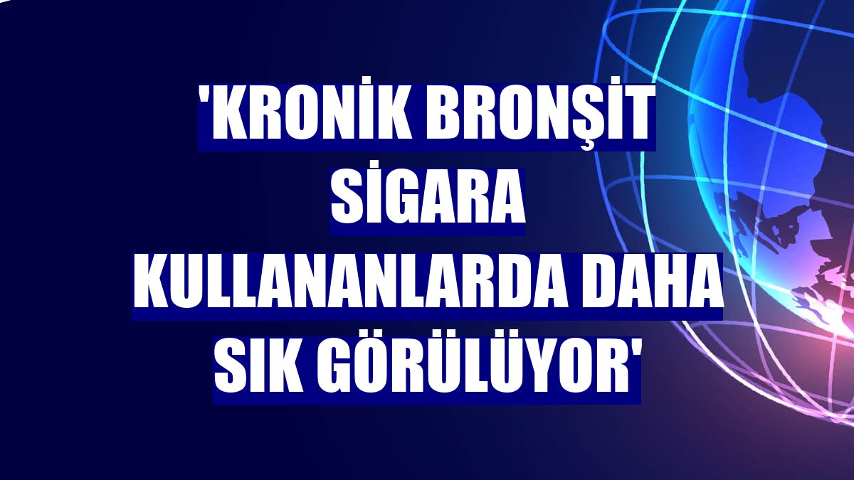 'Kronik bronşit sigara kullananlarda daha sık görülüyor'