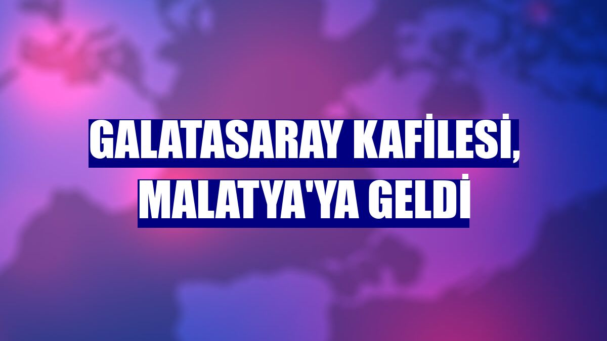 Galatasaray kafilesi, Malatya'ya geldi