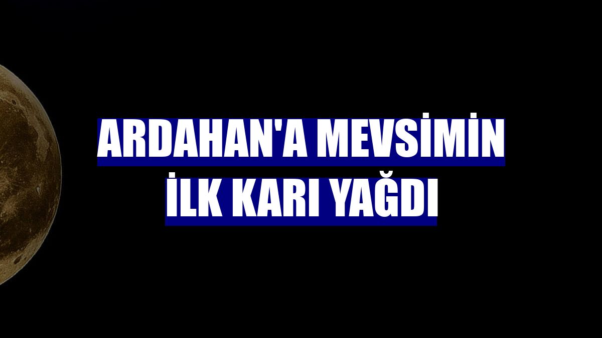 Ardahan'a mevsimin ilk karı yağdı