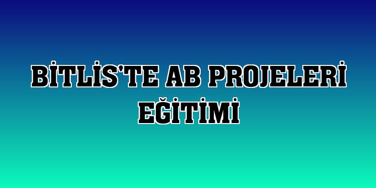 Bitlis'te AB projeleri eğitimi