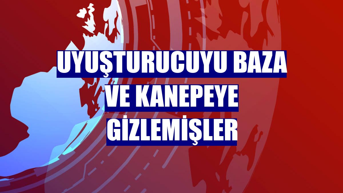 Uyuşturucuyu baza ve kanepeye gizlemişler