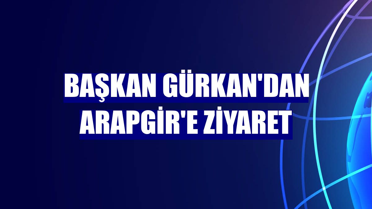 Başkan Gürkan'dan Arapgir'e ziyaret