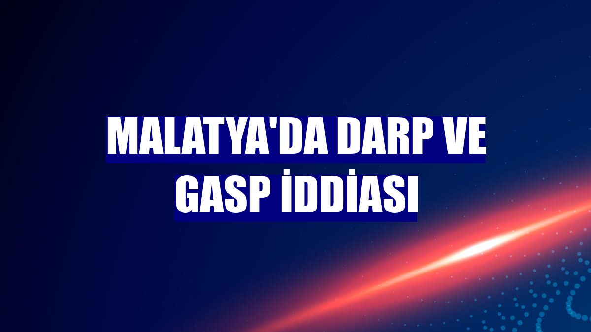 Malatya'da darp ve gasp iddiası