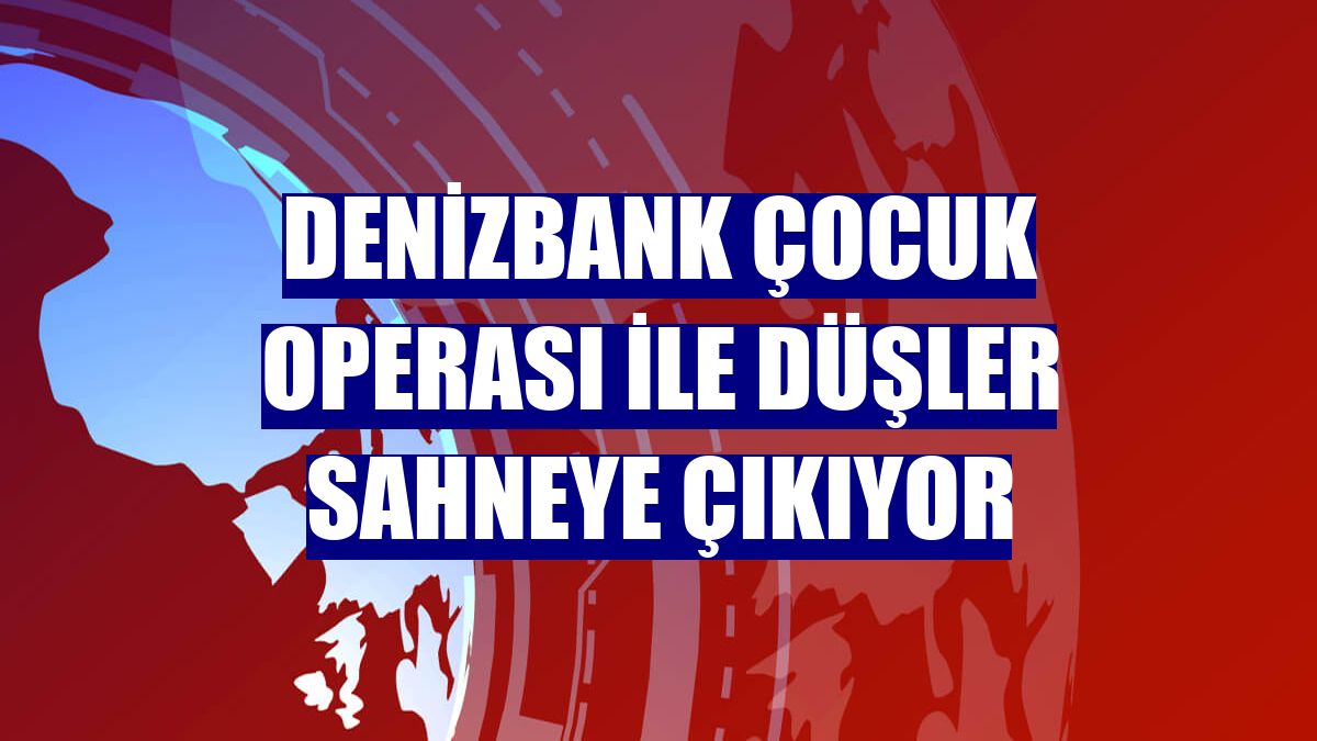 DenizBank Çocuk Operası ile düşler sahneye çıkıyor