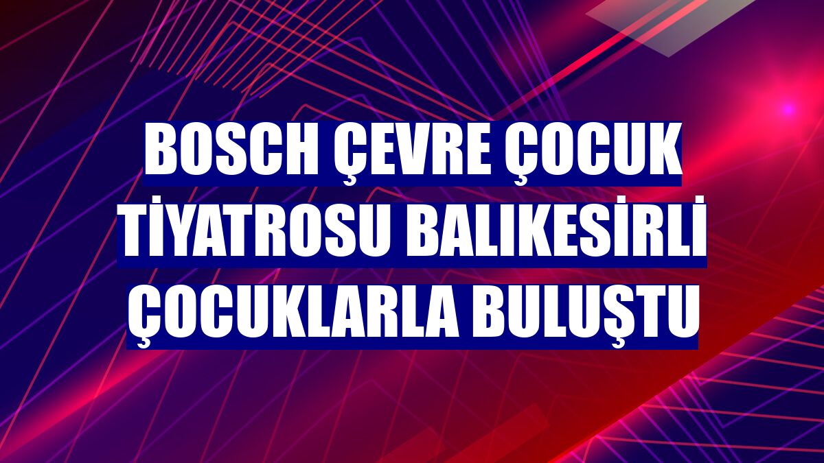 Bosch Çevre Çocuk Tiyatrosu Balıkesirli çocuklarla buluştu
