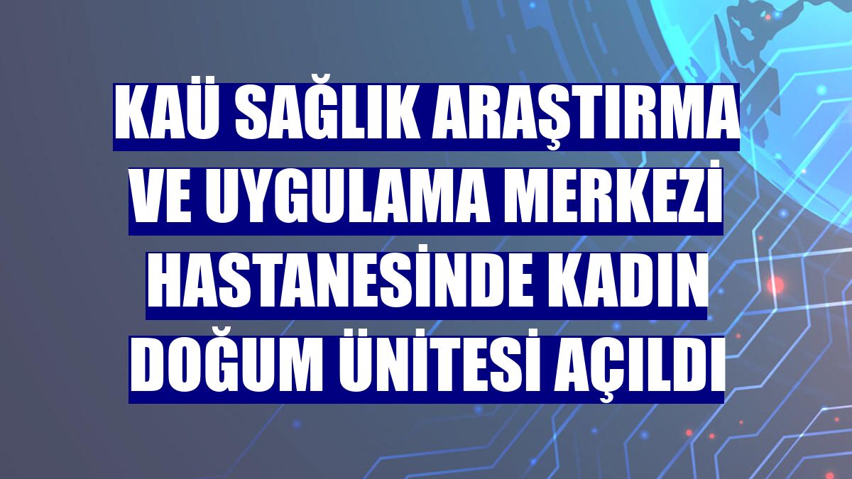 KAÜ Sağlık Araştırma ve Uygulama Merkezi Hastanesinde kadın doğum ünitesi açıldı