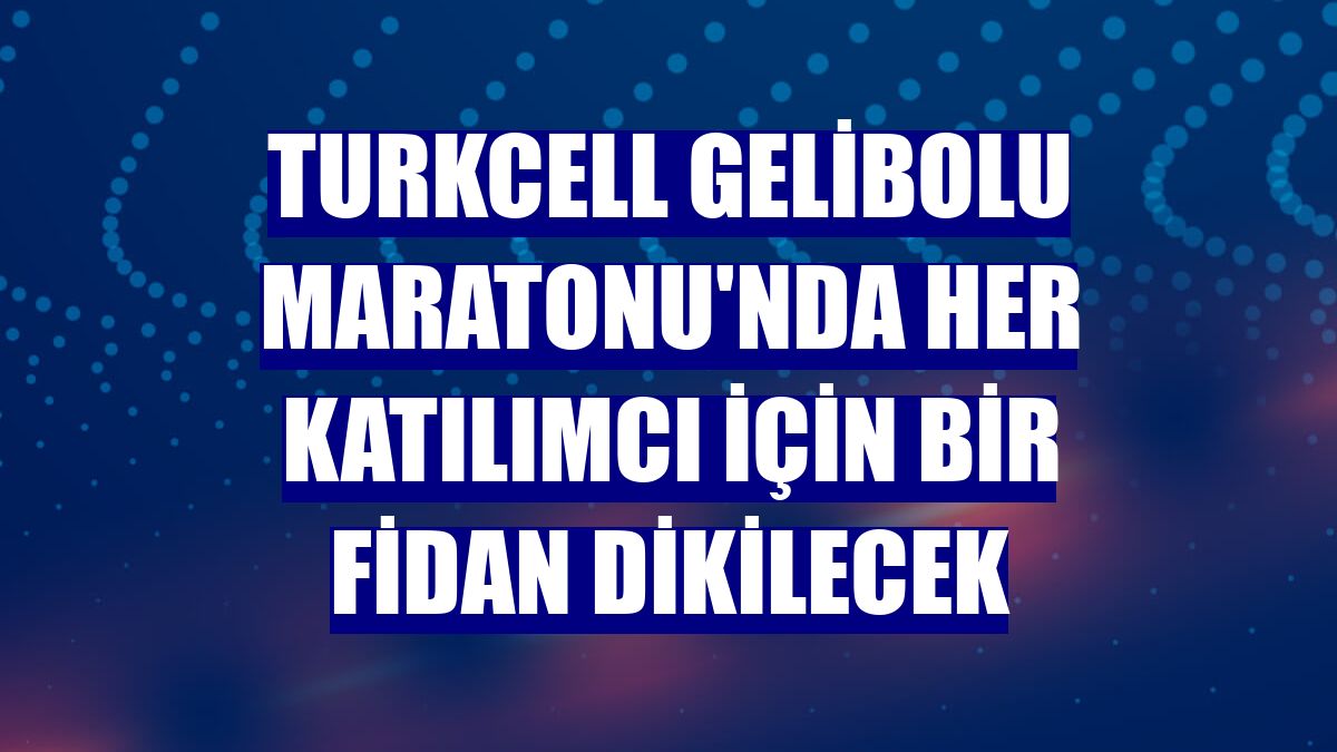 Turkcell Gelibolu Maratonu'nda her katılımcı için bir fidan dikilecek