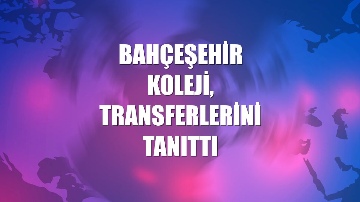 Bahçeşehir Koleji, transferlerini tanıttı