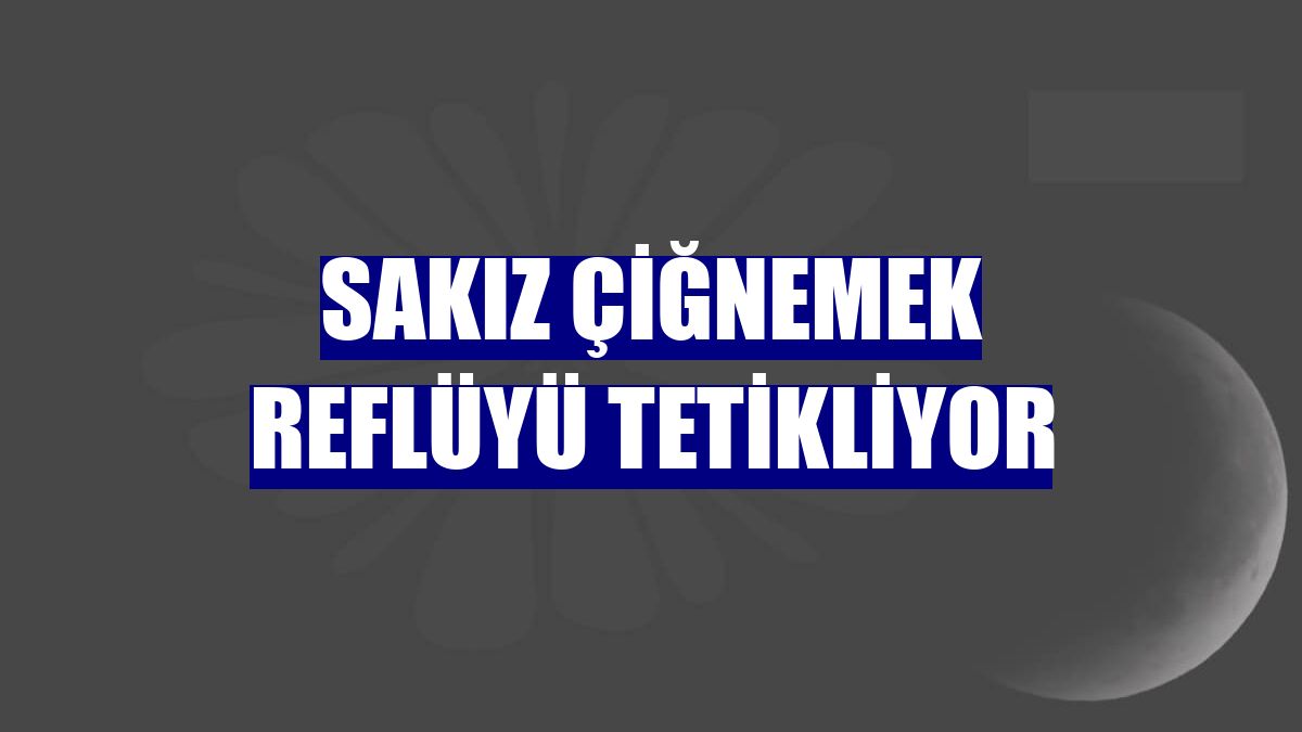 Sakız çiğnemek reflüyü tetikliyor