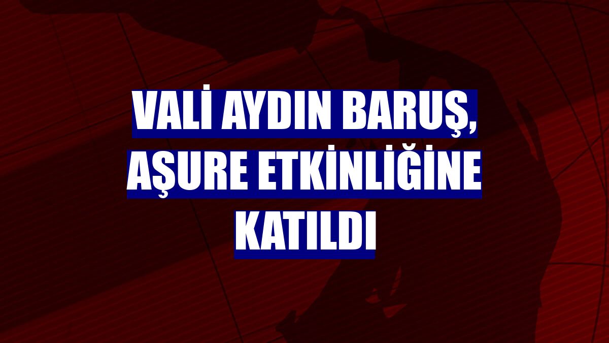 Vali Aydın Baruş, aşure etkinliğine katıldı