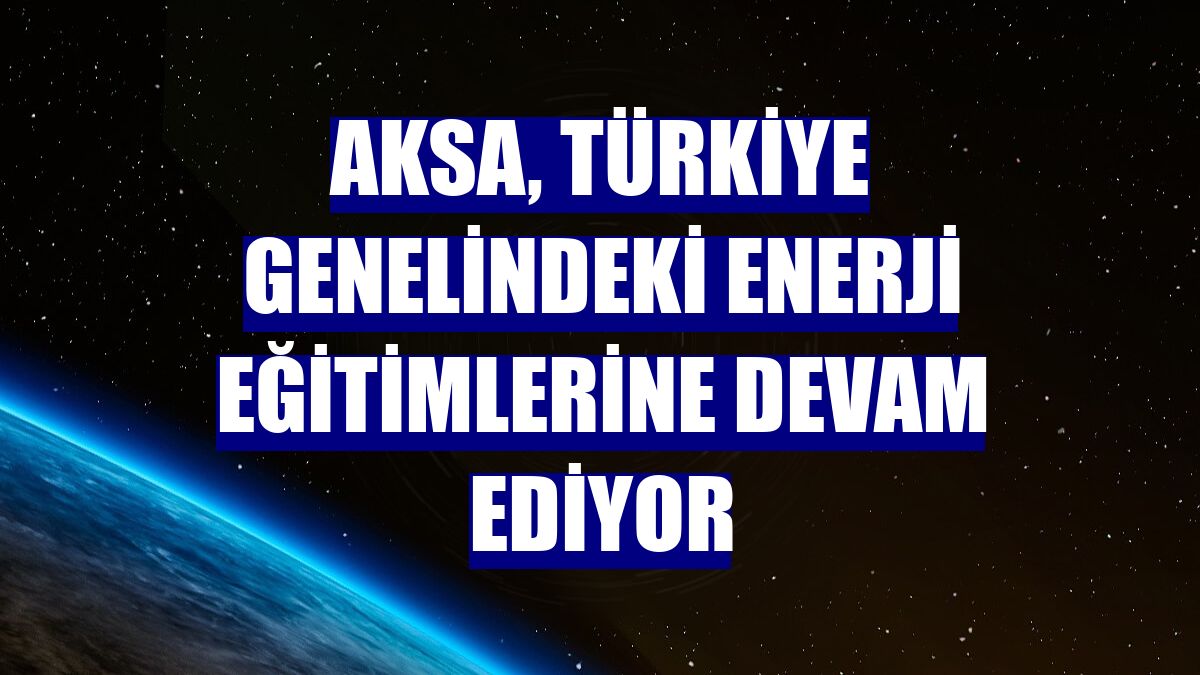 Aksa, Türkiye genelindeki enerji eğitimlerine devam ediyor