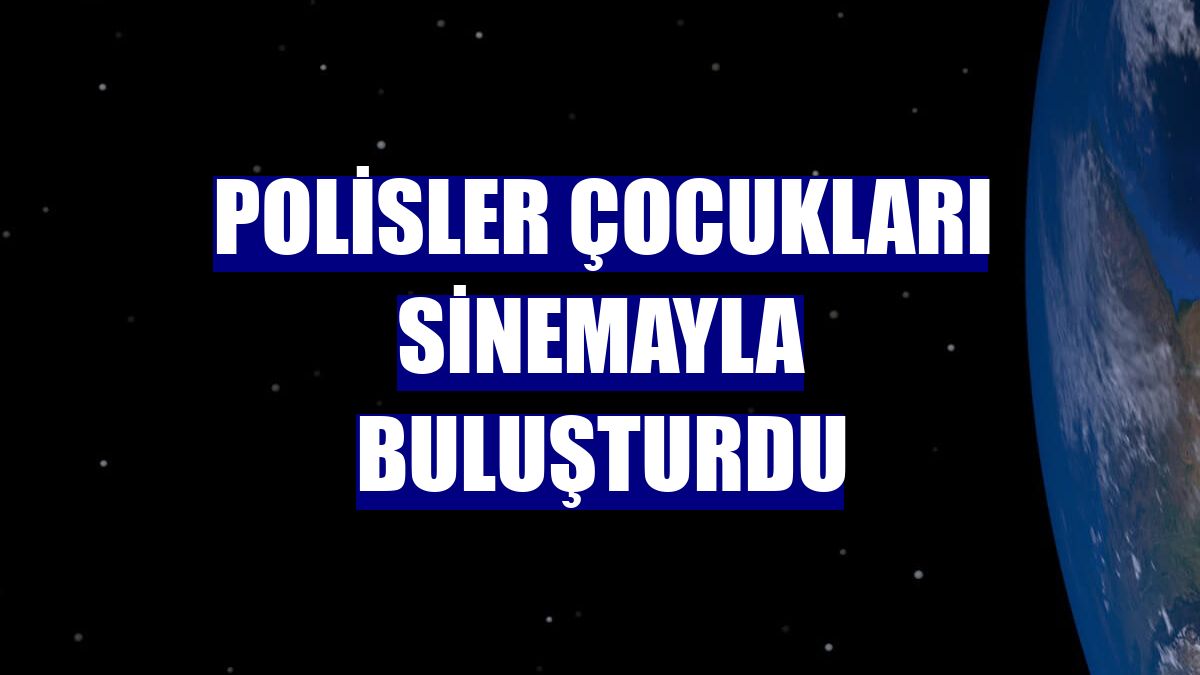 Polisler çocukları sinemayla buluşturdu