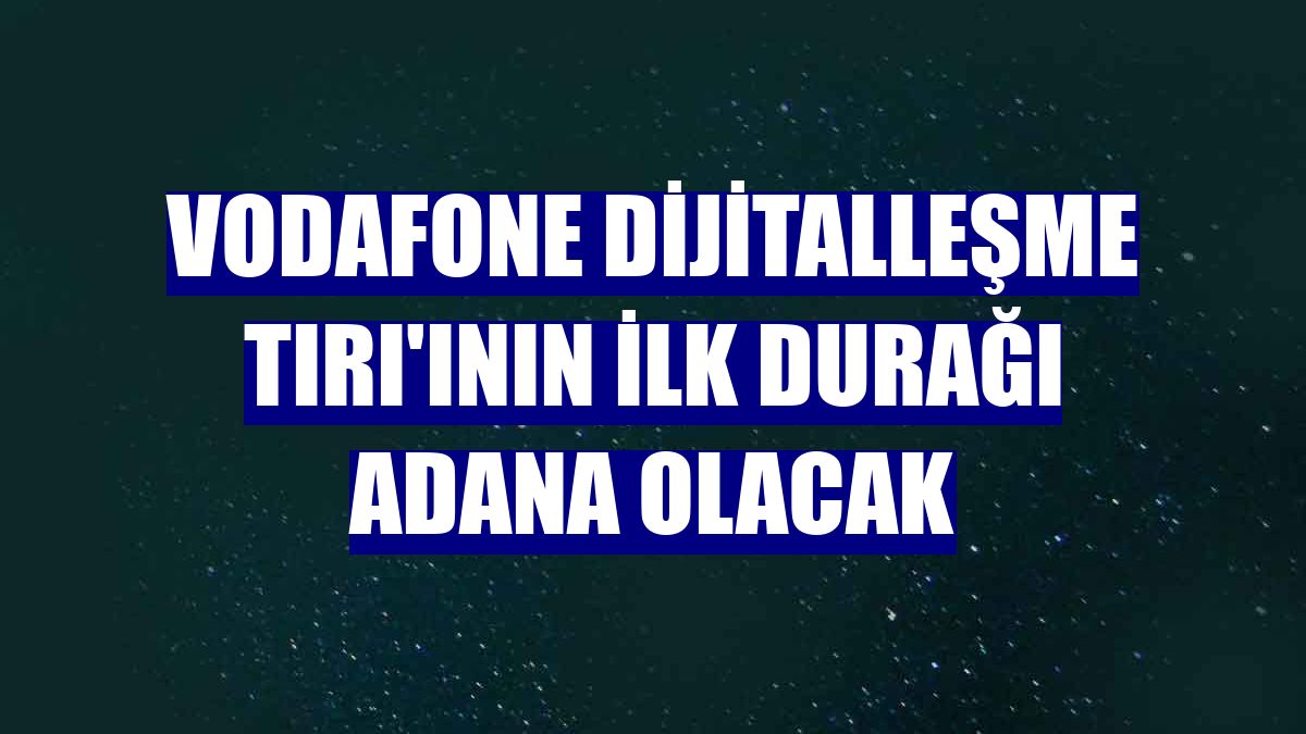 Vodafone Dijitalleşme Tırı'ının ilk durağı Adana olacak
