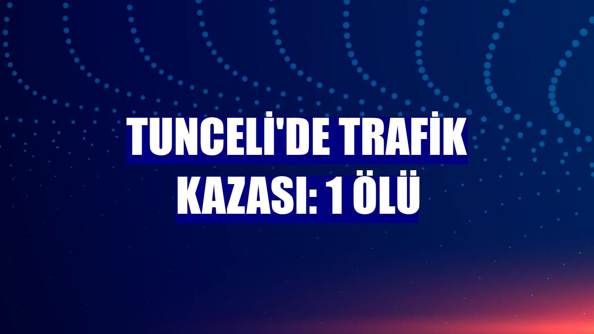 Tunceli'de trafik kazası: 1 ölü