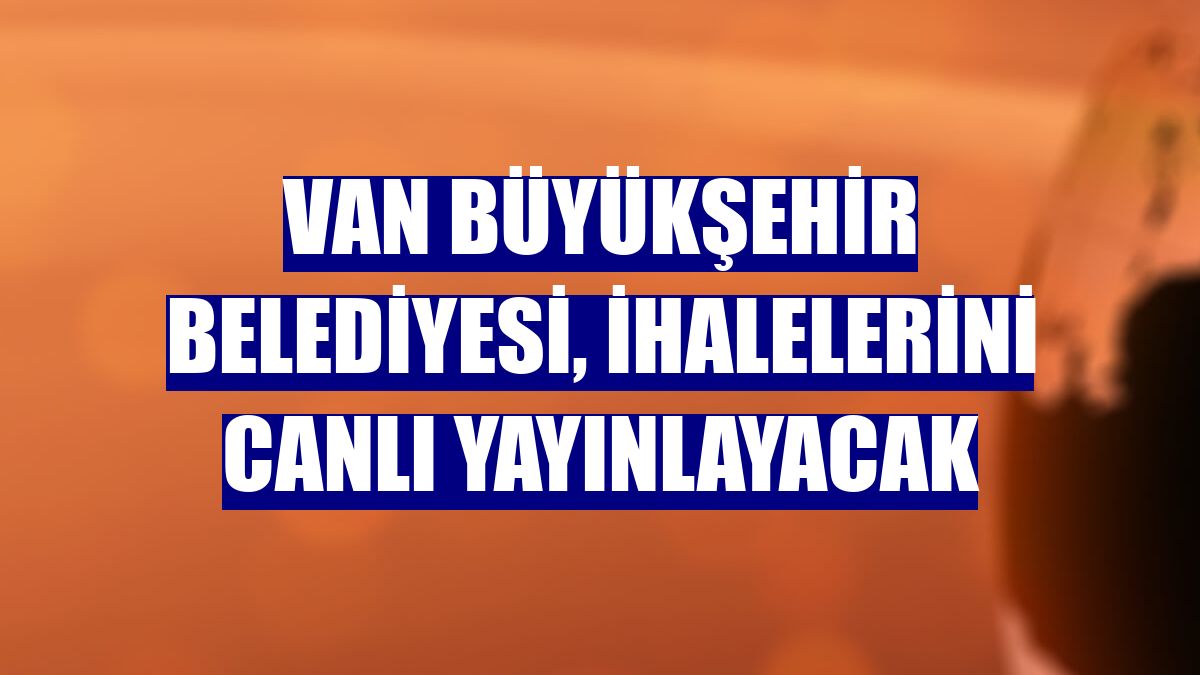 Van Büyükşehir Belediyesi, ihalelerini canlı yayınlayacak