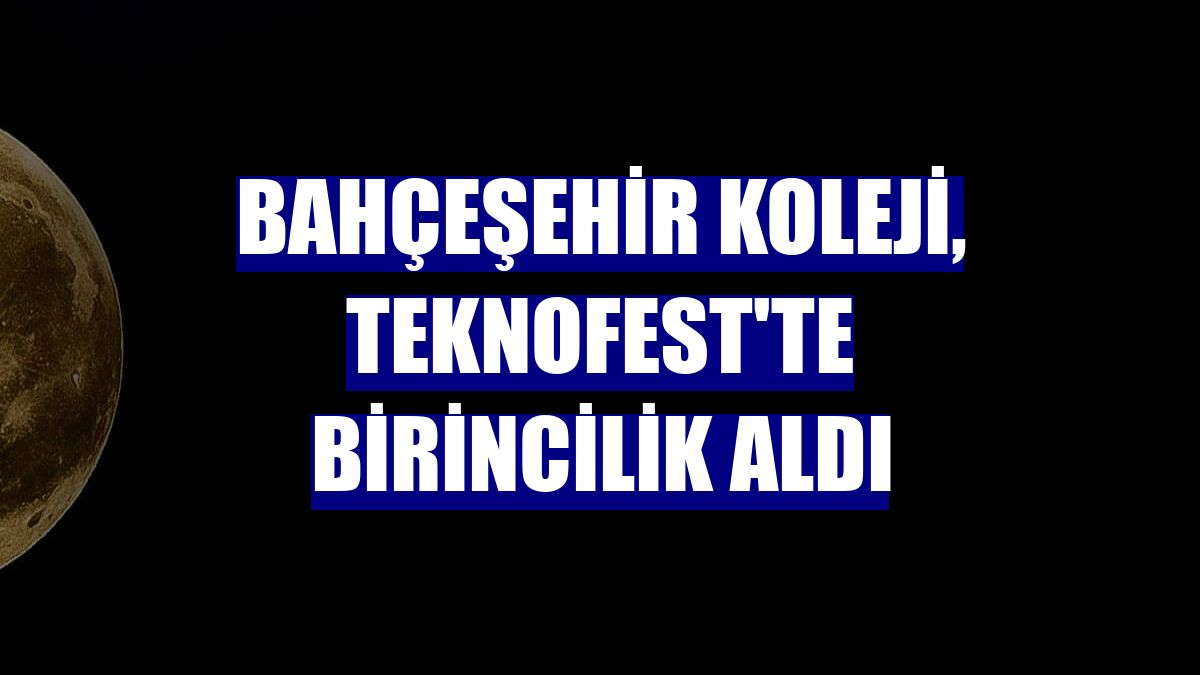 Bahçeşehir Koleji, TEKNOFEST'te birincilik aldı