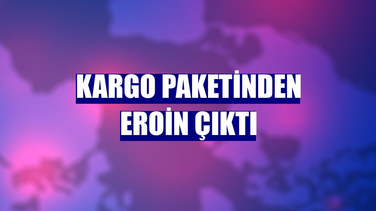 Kargo paketinden eroin çıktı