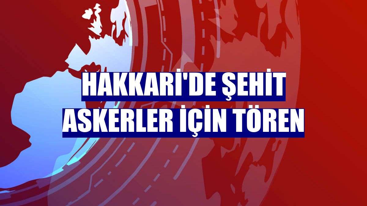 Hakkari'de şehit askerler için tören