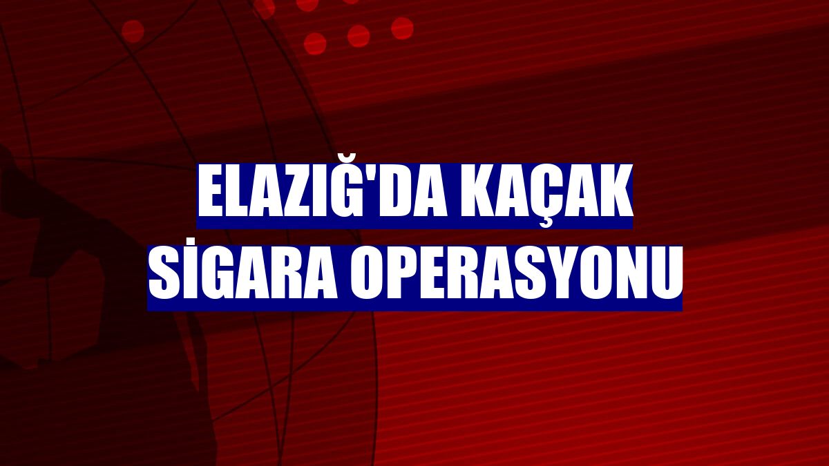 Elazığ'da kaçak sigara operasyonu