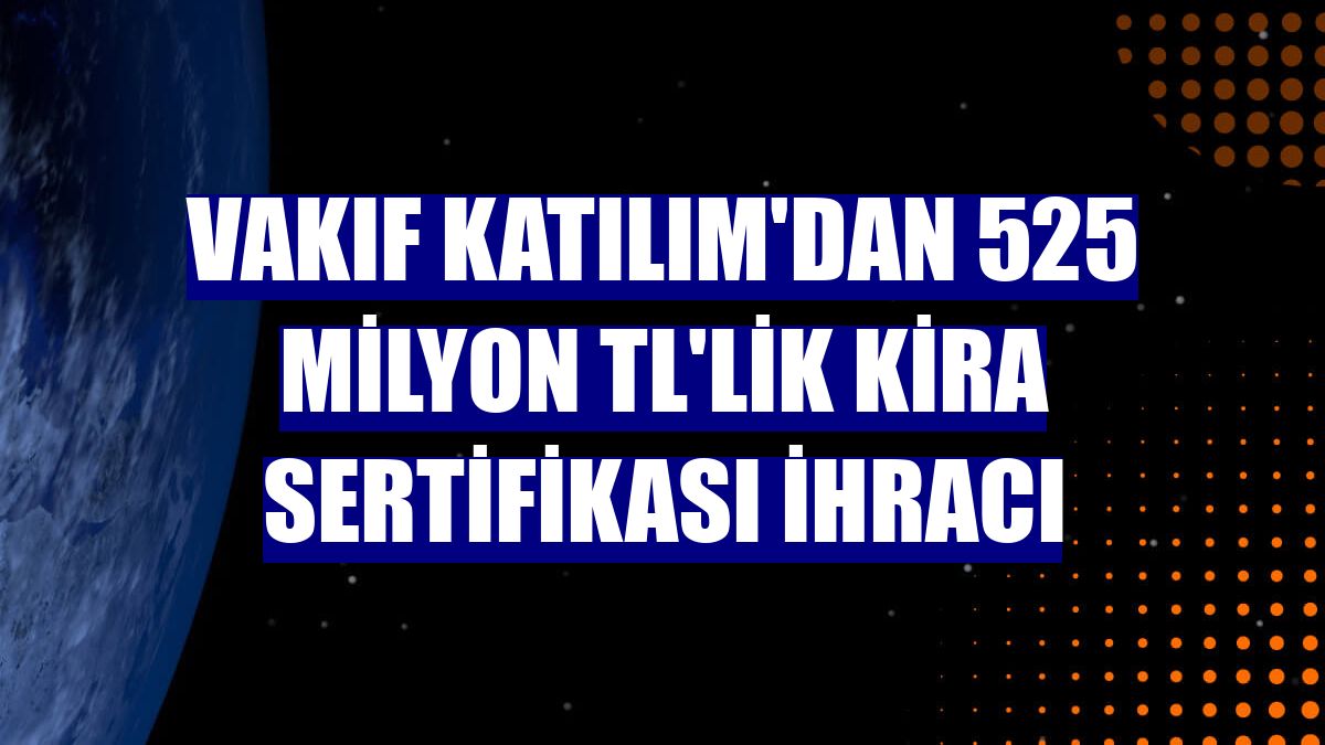 Vakıf Katılım'dan 525 milyon TL'lik kira sertifikası ihracı