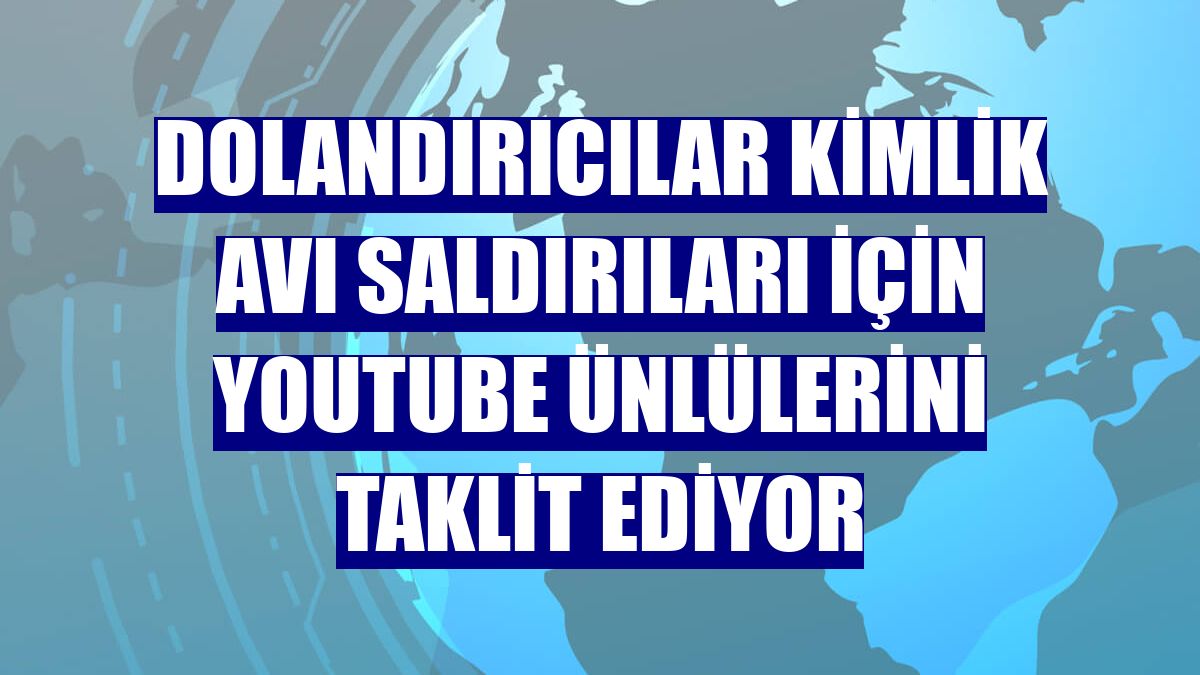 Dolandırıcılar kimlik avı saldırıları için YouTube ünlülerini taklit ediyor