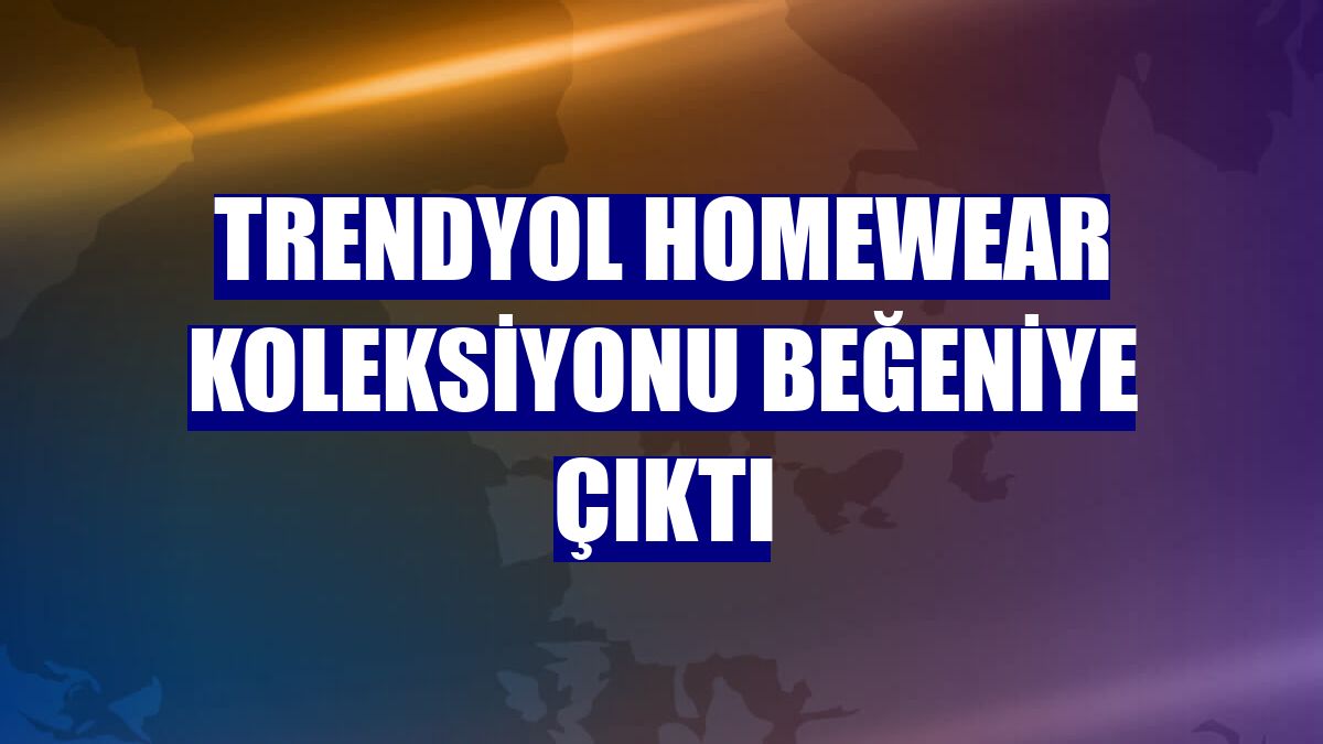 Trendyol Homewear Koleksiyonu beğeniye çıktı