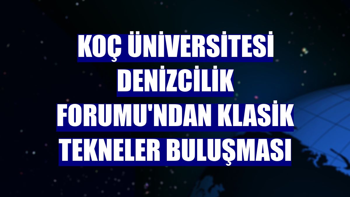 Koç Üniversitesi Denizcilik Forumu'ndan Klasik Tekneler Buluşması