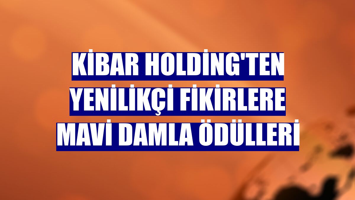 Kibar Holding'ten yenilikçi fikirlere Mavi Damla Ödülleri