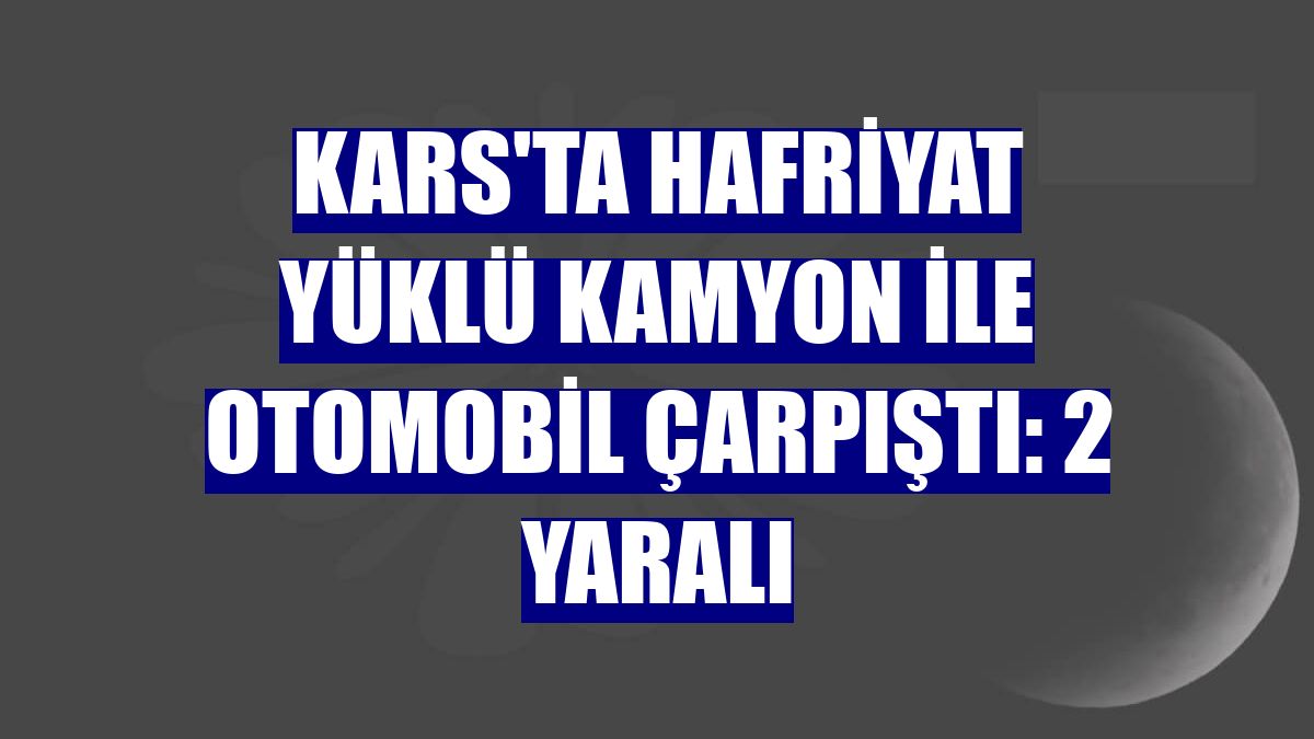 Kars'ta hafriyat yüklü kamyon ile otomobil çarpıştı: 2 yaralı