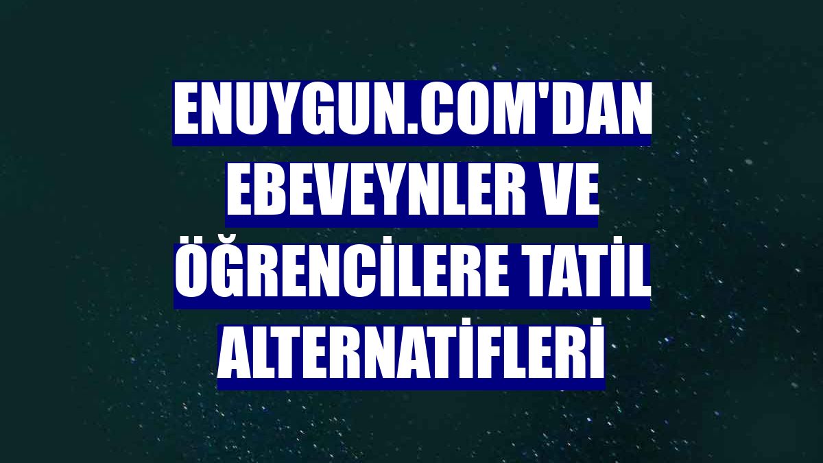 Enuygun.com'dan ebeveynler ve öğrencilere tatil alternatifleri
