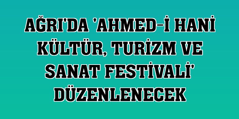 Ağrı'da 'Ahmed-i Hani Kültür, Turizm ve Sanat Festivali' düzenlenecek