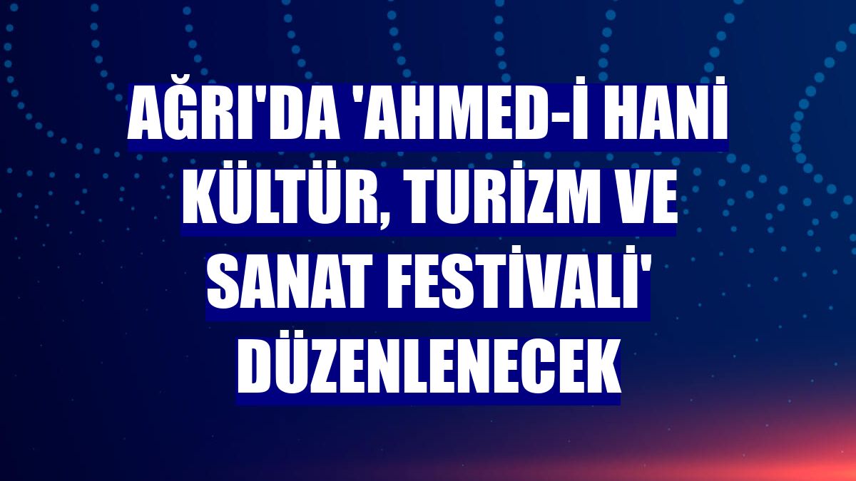 Ağrı'da 'Ahmed-i Hani Kültür, Turizm ve Sanat Festivali' düzenlenecek