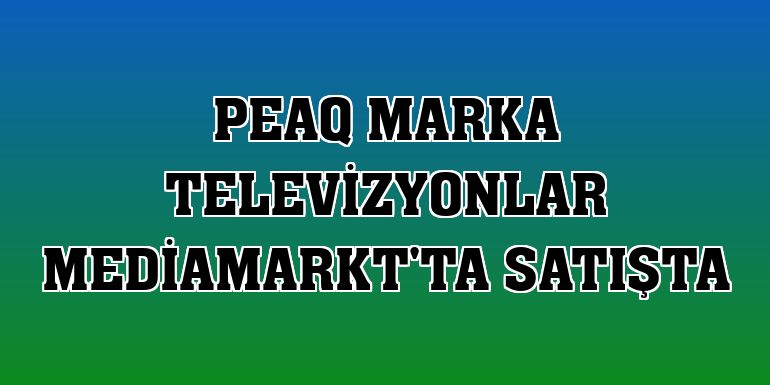 PEAQ marka televizyonlar MediaMarkt'ta satışta
