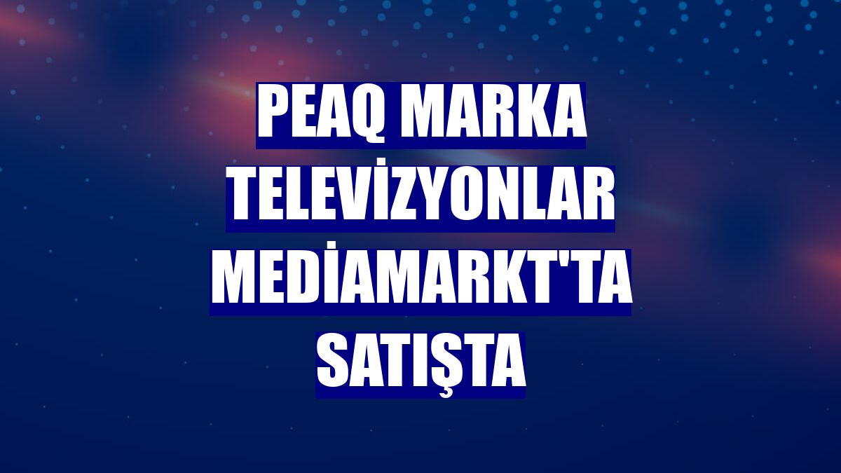 PEAQ marka televizyonlar MediaMarkt'ta satışta