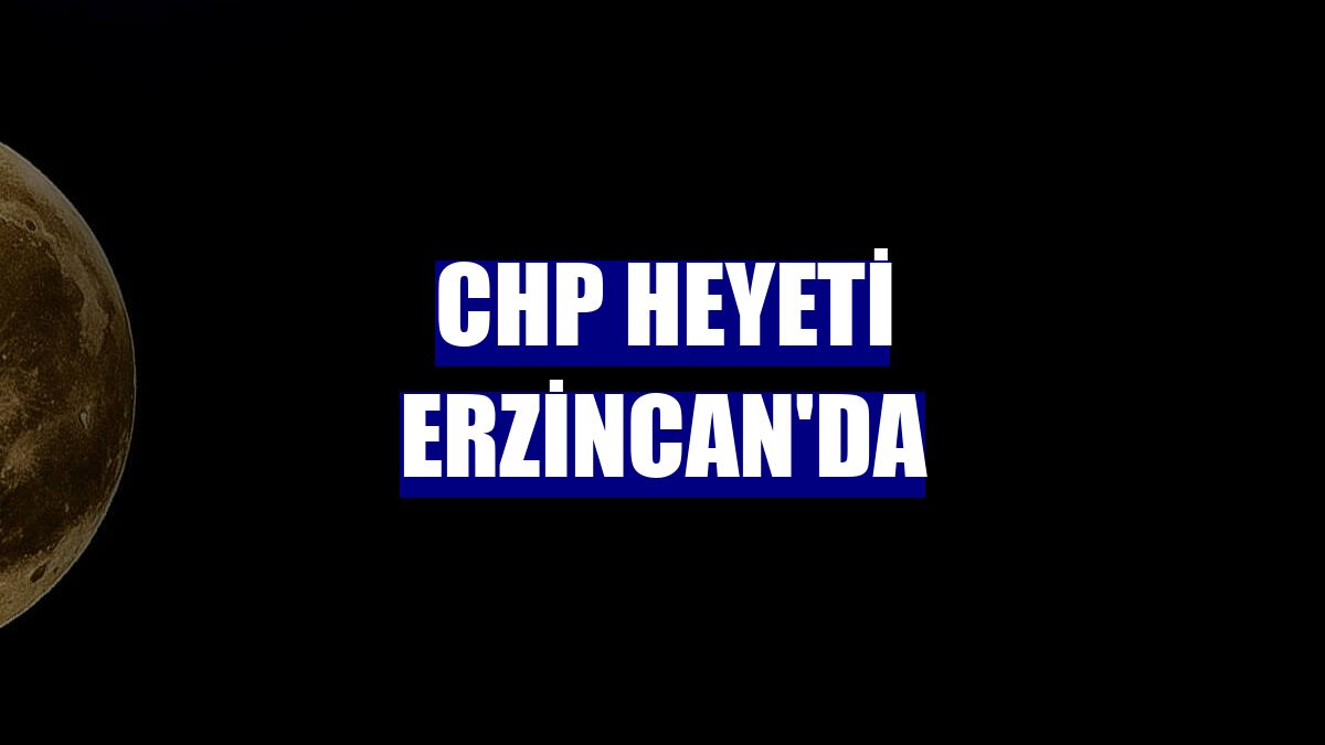 CHP heyeti Erzincan'da