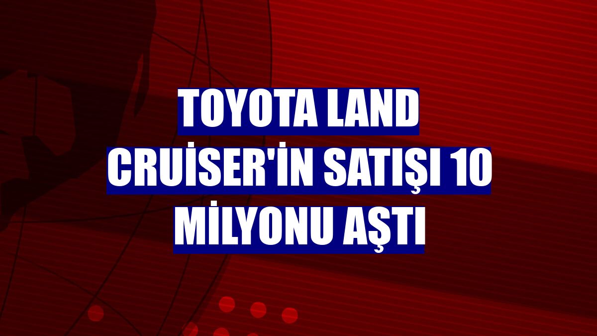 Toyota Land Cruiser'in satışı 10 milyonu aştı