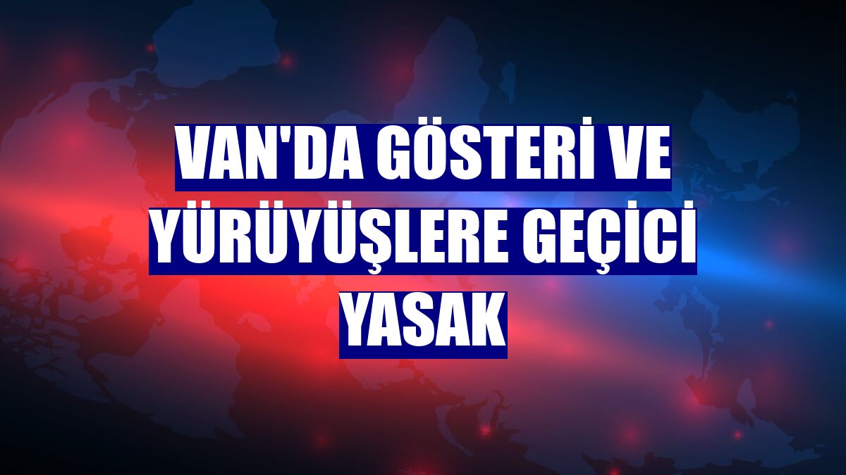 Van'da gösteri ve yürüyüşlere geçici yasak