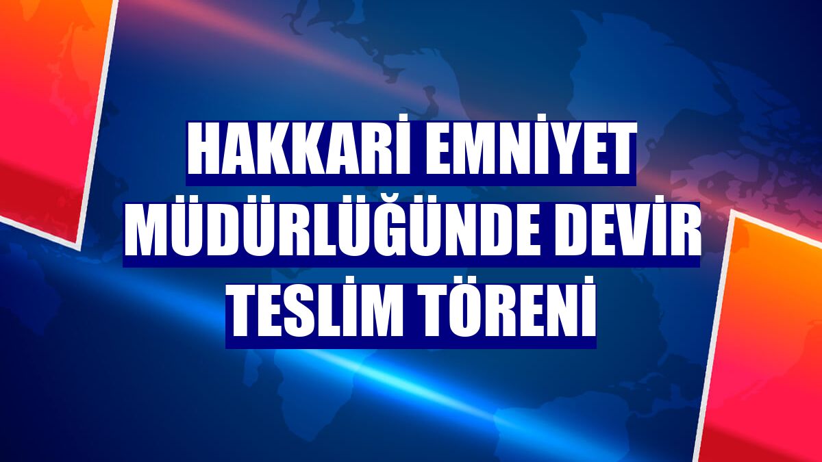 Hakkari Emniyet Müdürlüğünde devir teslim töreni
